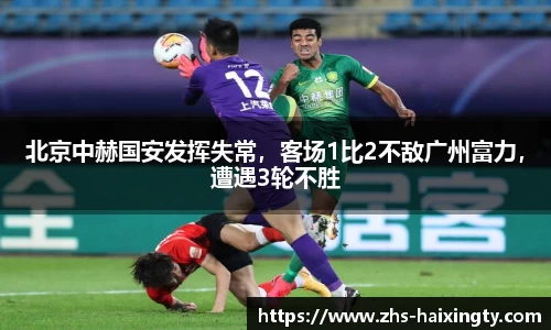 北京中赫国安发挥失常，客场1比2不敌广州富力，遭遇3轮不胜