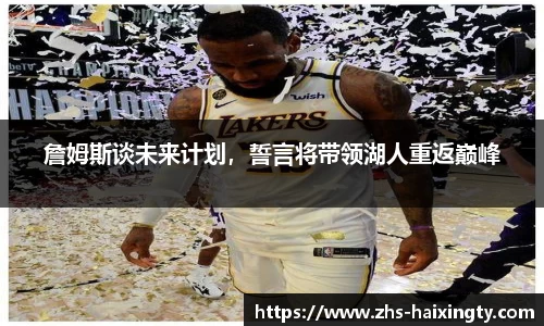詹姆斯谈未来计划，誓言将带领湖人重返巅峰