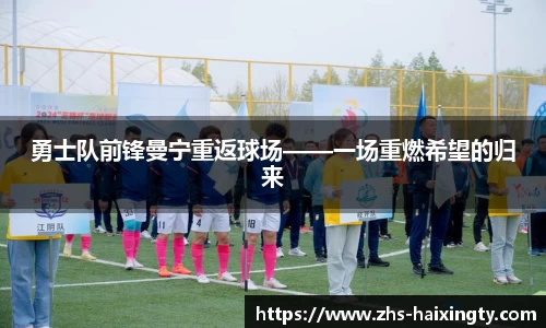 勇士队前锋曼宁重返球场——一场重燃希望的归来