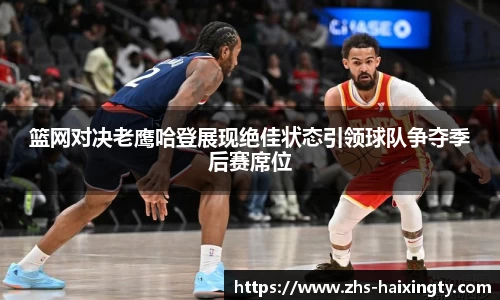 篮网对决老鹰哈登展现绝佳状态引领球队争夺季后赛席位