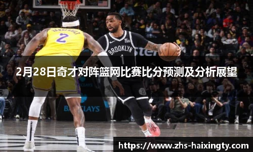 2月28日奇才对阵篮网比赛比分预测及分析展望