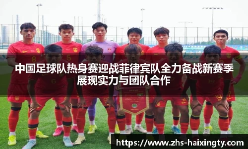 中国足球队热身赛迎战菲律宾队全力备战新赛季展现实力与团队合作