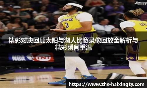 精彩对决回顾太阳与湖人比赛录像回放全解析与精彩瞬间重温