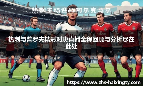 热刺与普罗夫精彩对决直播全程回顾与分析尽在此处
