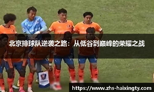 北京排球队逆袭之路:从低谷到巅峰的荣耀之战