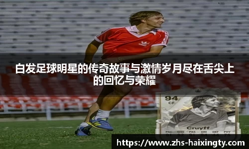 白发足球明星的传奇故事与激情岁月尽在舌尖上的回忆与荣耀