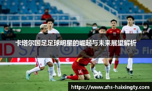 卡塔尔国足足球明星的崛起与未来展望解析