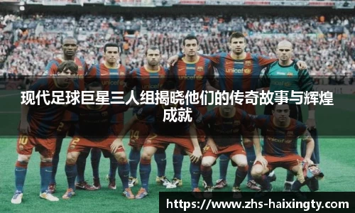 现代足球巨星三人组揭晓他们的传奇故事与辉煌成就